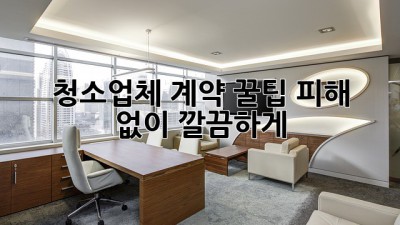 ✨ 청소업체 계약 꿀팁🍯: 피해 없이 깔끔하게!