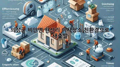 의성군 비안면 현산리 이사청소: 친환경으로 새출발!