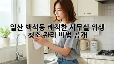 일산 백석동 쾌적한 사무실✨ 위생 청소 관리 비법 공개!